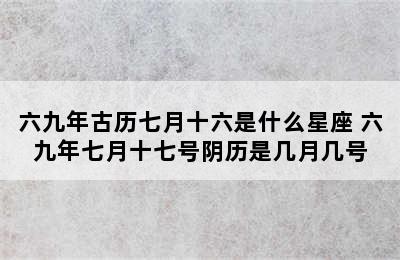 六九年古历七月十六是什么星座 六九年七月十七号阴历是几月几号